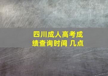 四川成人高考成绩查询时间 几点